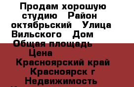 Продам хорошую  студию › Район ­  октябрьский › Улица ­ Вильского › Дом ­ 16 › Общая площадь ­ 28 › Цена ­ 1 500 000 - Красноярский край, Красноярск г. Недвижимость » Квартиры продажа   . Красноярский край,Красноярск г.